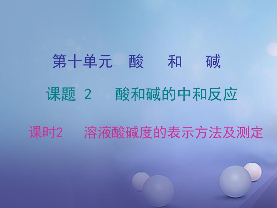 2017年秋九年级化学下册第十单元酸和碱课题2酸和碱的中和反应课时2溶液酸碱度的表示方法及测定课件（新版）新人教版_第1页