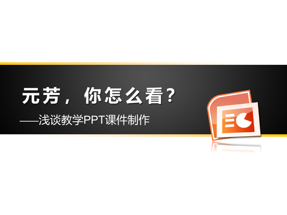 元芳，你怎么看？——浅谈教学PPT课件制作_第1页