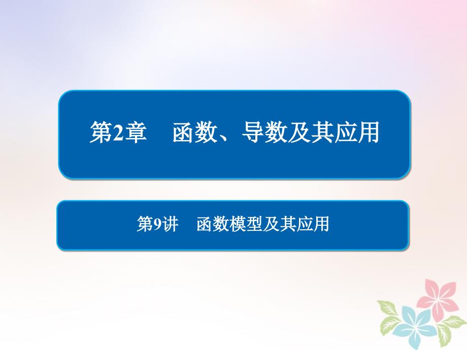 全国版2019版高考数学一轮复习第2章函数导数及其应用第9讲函数模型及其应用课件_第1页