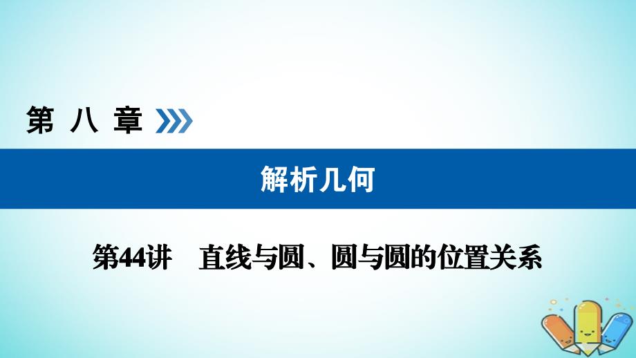 全国通用版2019版高考数学大一轮复习第八章解析几何第44讲直线与圆圆与圆的位置关系优盐件_第1页