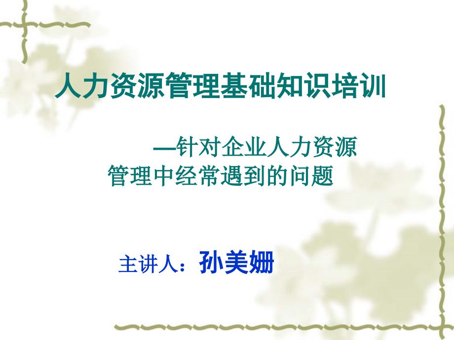 人力资源基础知识培训——针对企业人力资源管理中经常遇到的问题主讲人：孙美姗_第1页