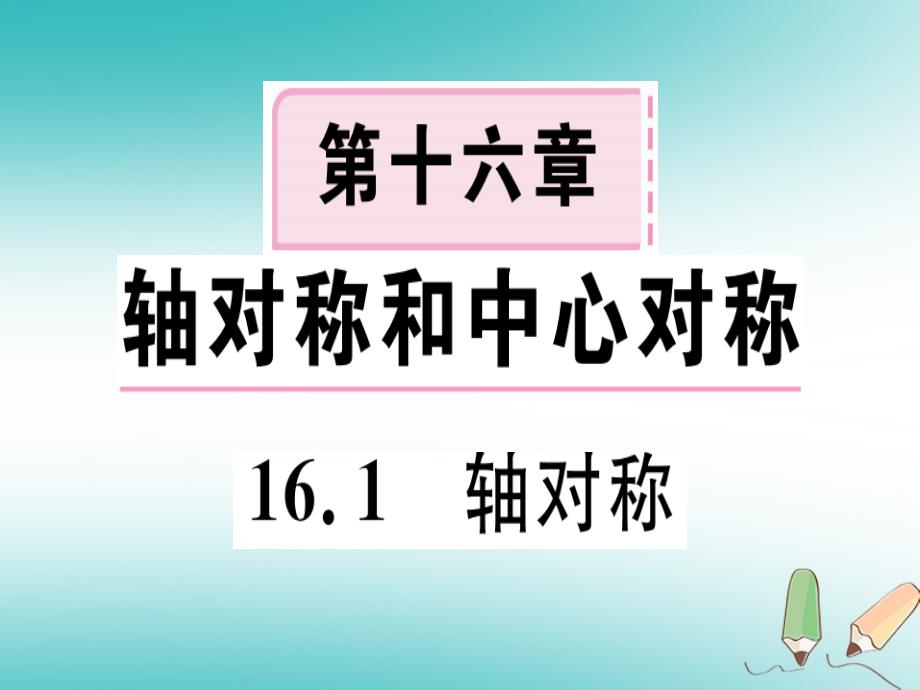 2018年秋八年级数学上册第十六章轴对称和中心对称16.1轴对称习题课件（新版）冀教版_第1页