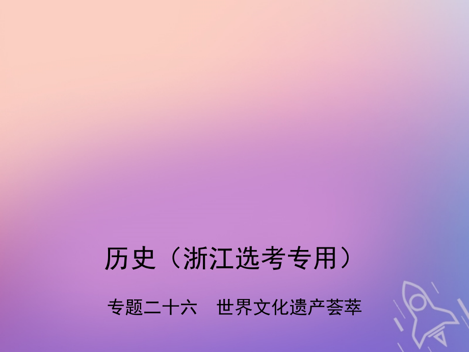 b版浙江鸭专用2019版高考历史总复习专题二十六世界文化遗产荟萃课件_第1页