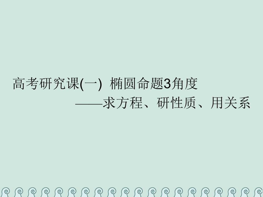 全国通用版2019年高考数学一轮复习第十四单元椭圆双曲线抛物线高考研究课一椭圆命题3角度__求方程研性质用关系课件理_第1页