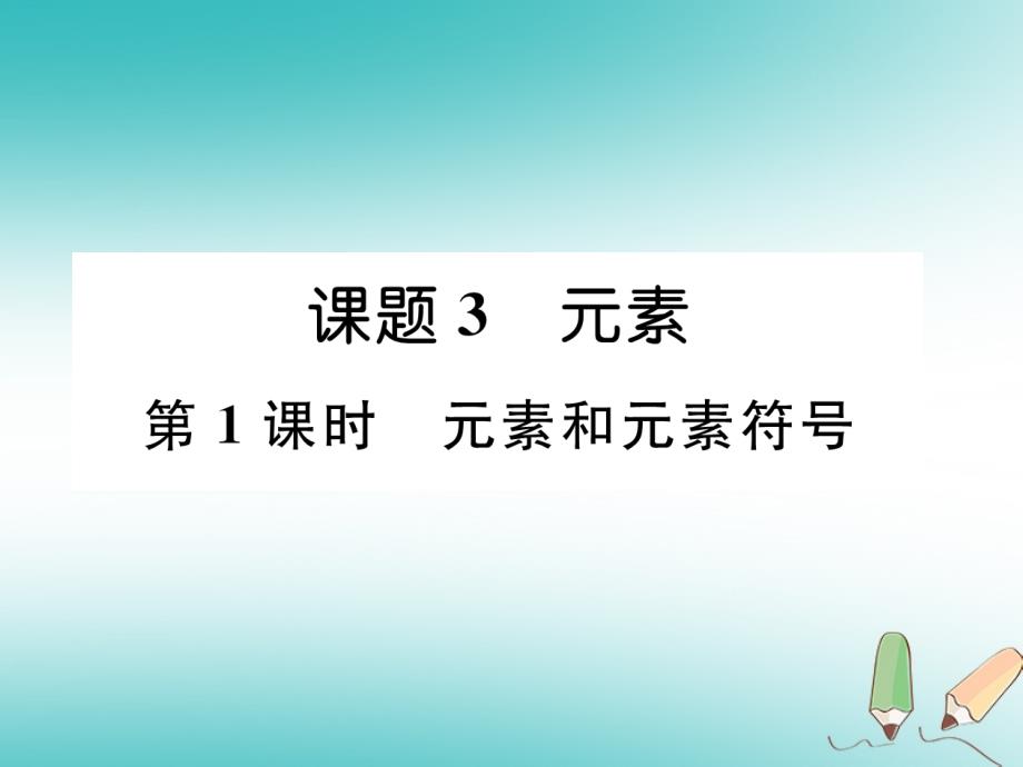 2018秋九年级化学上册第3单元物质构成的奥秘课题3元素第1课时元素和元素符号作业课件（新版）新人教版_第1页