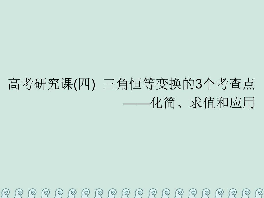 全国通用版2019年高考数学一轮复习第五单元三角函数及其恒等变换高考研究课四三角恒等变换的3个考查点__化简求值和应用课件理_第1页