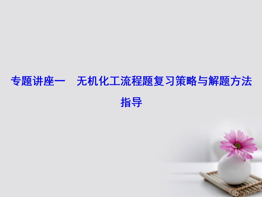 2018年高考化学大一轮复习 专题讲座一 无机化工流程题复习策略与解题方法指导课件_第1页