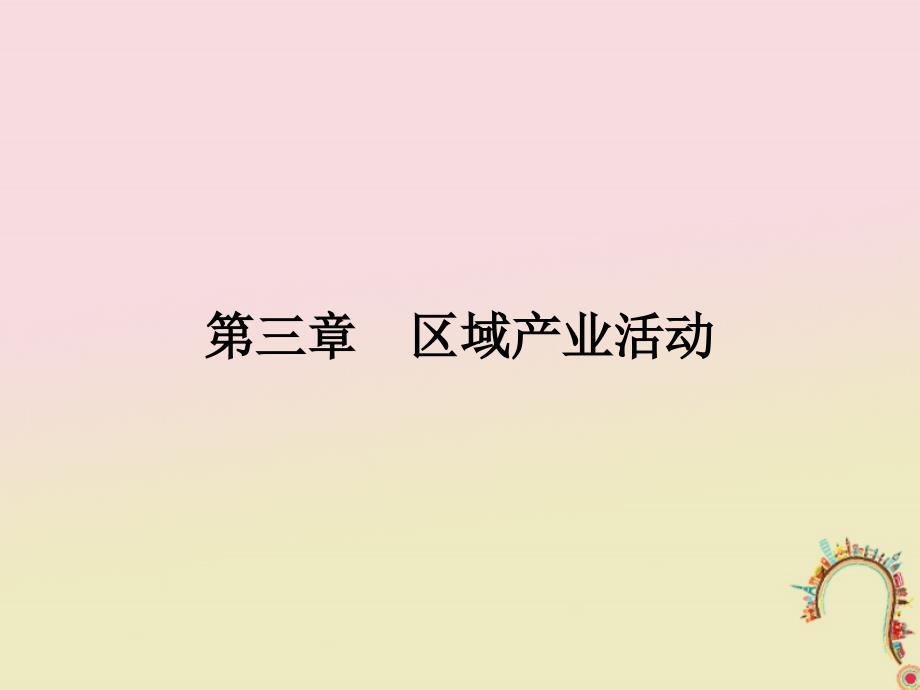 2018版高中地理 第三章 区域产业活动 3.1 产业活动的区位条件和地域联系课件 湘教版必修2_第1页