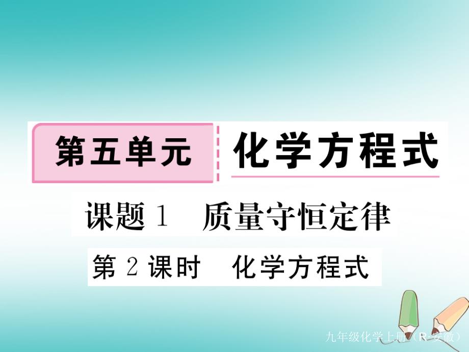 安徽省2018年秋九年级化学上册 第五单元 化学方程式 课题1 质量守恒定律 第2课时 化学方程式练习课件（含2018模拟）（新版）新人教版_第1页