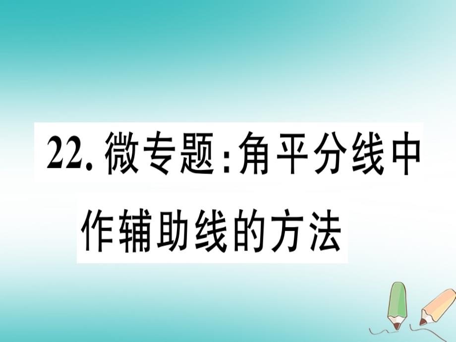 2018年秋八年级数学上册22微专题角平分线中作辅助线的方法习题讲评课件新版沪科版_第1页