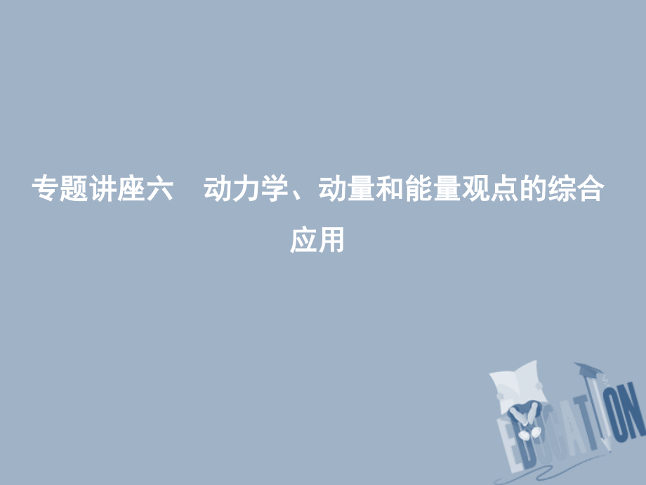 2019年高考物理总复习 第六章 碰撞与动量守恒 专题讲座六 动力学、动量和能量观点的综合应用课件 教科版_第1页