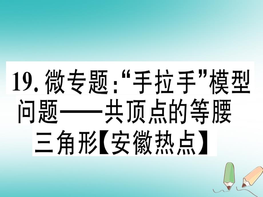 2018年秋八年级数学上册19微专题“手拉手”模型问题_共顶点的等腰三角形安徽热点习题讲评课件新版沪科版_第1页