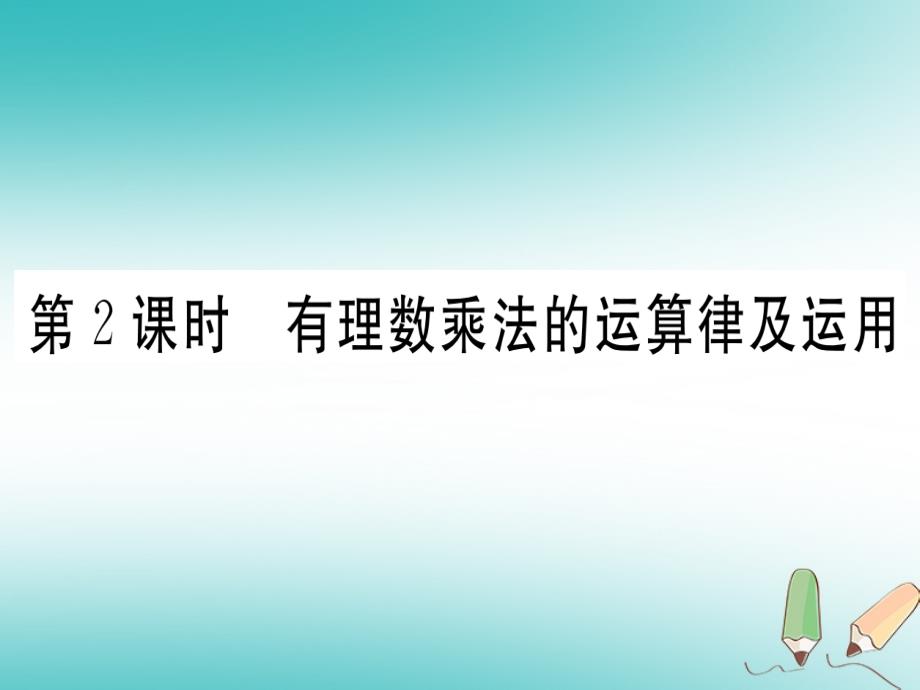 2018年秋七年级数学上册 第一章 有理数 1.4 有理数的乘除法 1.4.1 有理数的乘法 第2课时 有理数乘法的运算律及运用习题课件 新人教版_第1页