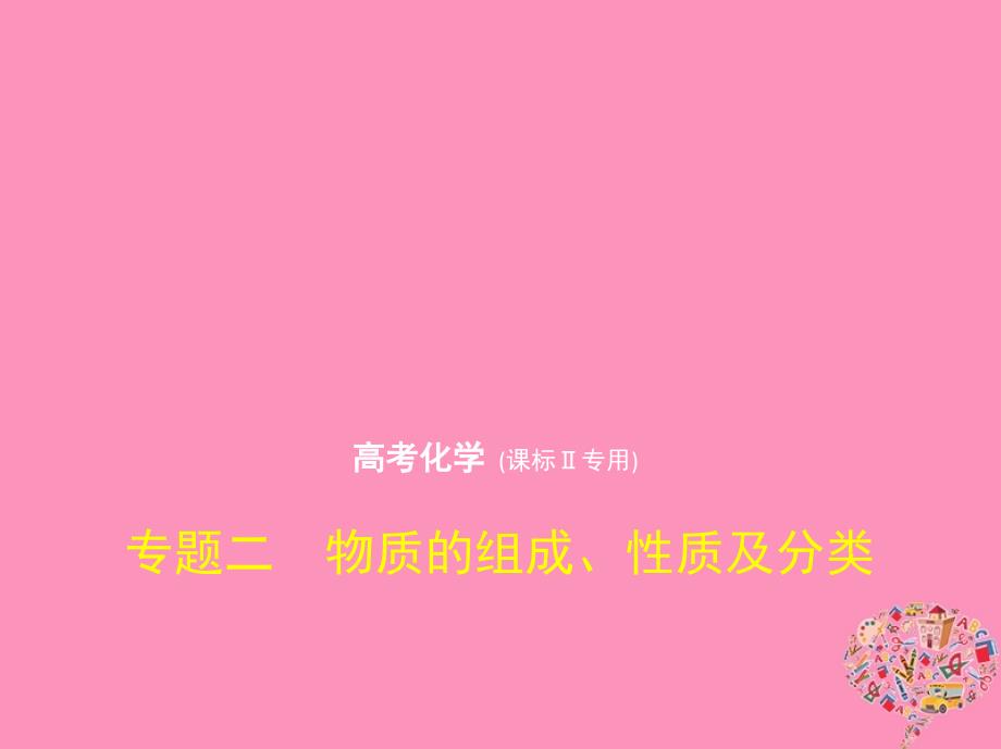 新课标ⅱ2019版高考化学一轮复习 专题二 物质的组成、性质及分类课件_第1页