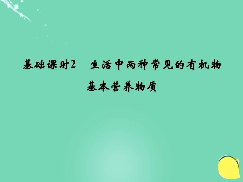 创新设计2017版高考化学一轮复习 第九章 有机化合物 基础课时2 生活中两种常见的有机物 基本营养物质课件 新人教版_第1页