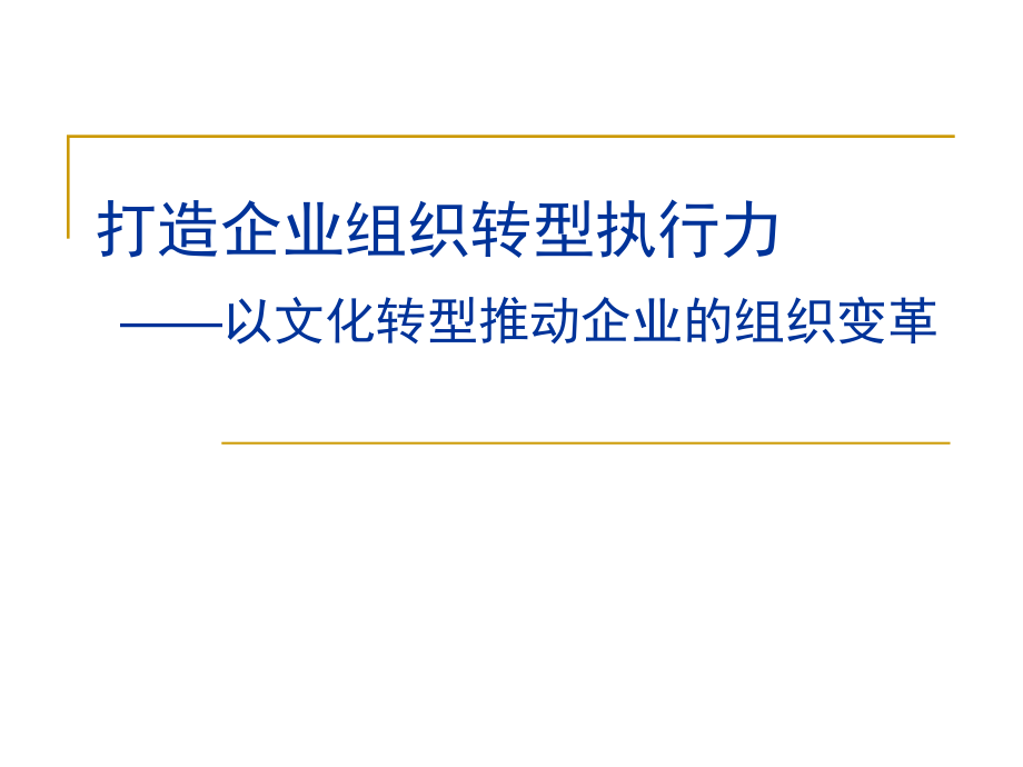 【5A版】打造企业组织转型执行力—以文化转型推动企业的组织变革_第1页