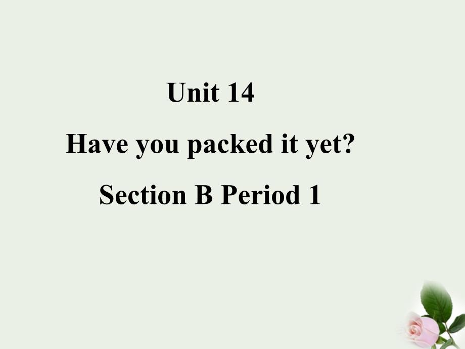 河南省2018年九年级英语上册 unit14《have you packed yet》section b 1精品课件 人教新目标版_第1页