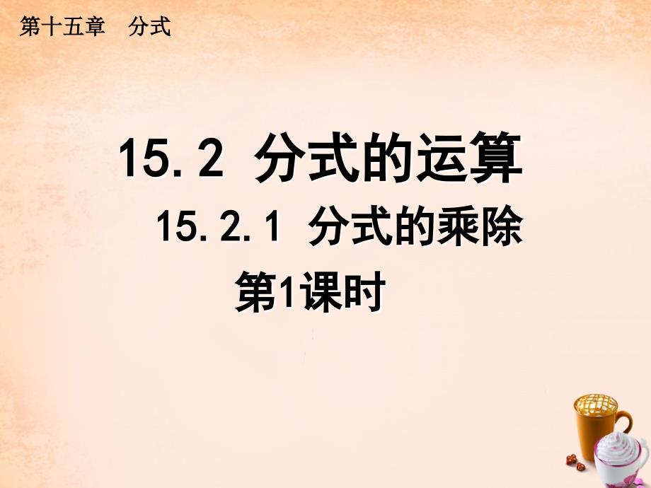 八年级数学上册 15.2.1 分式的乘除（第1课时）课件 （新版）新人教版_第1页