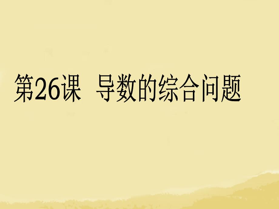 （广东专用）2018高考数学第一轮复习用书 备考学案 第26课 导数的综合问题课件 文_第1页