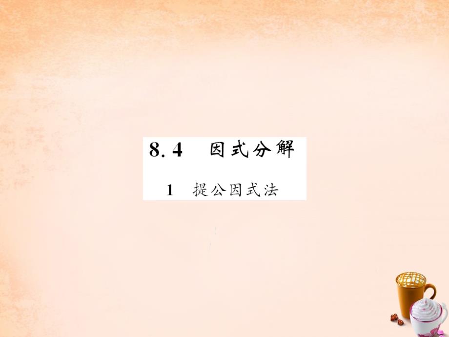 2018春七年级数学下册 第八章 整式乘法与因式分解 8.4 因式分解1 提公因式法课件 （新版）沪科版_第1页