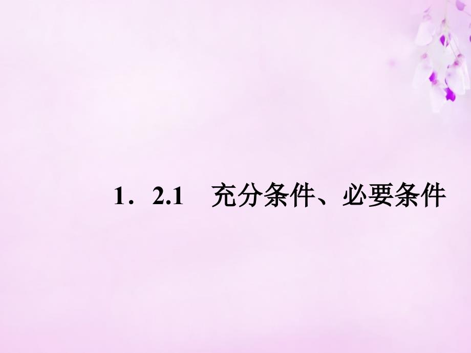 2017-2018学年高中数学 1.2.1充分条件、必要条件课件 新人教a版选修2-1_第1页