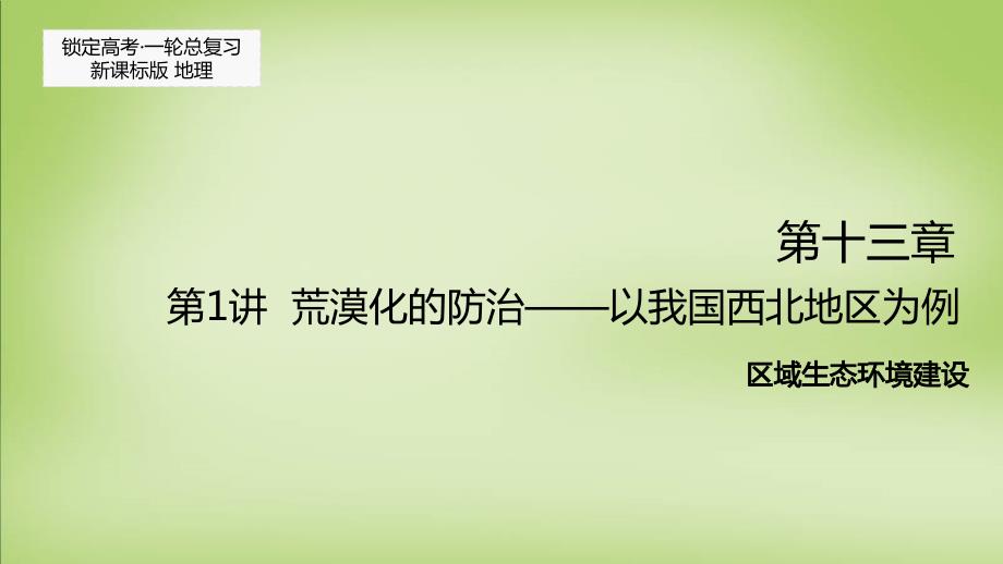 锁定高考2018届高考地理一轮复习 第十三章 第1讲 荒漠化的防治-以我国西北地区为例课件_第1页