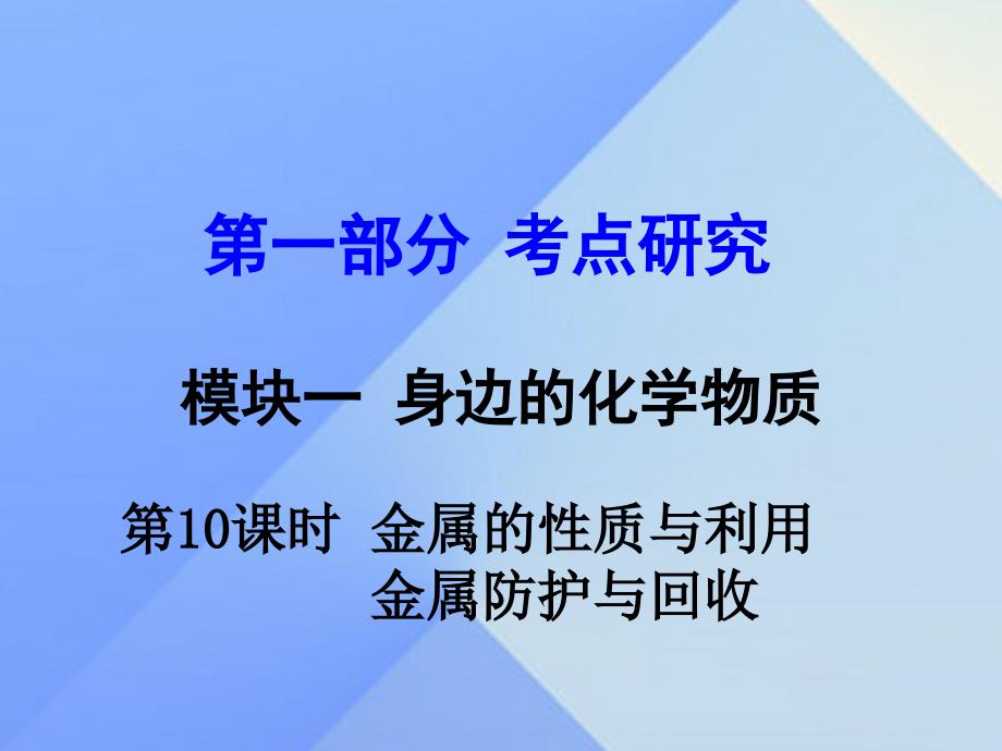 试题与研究江苏省2018届中考化学 第一部分 考点研究 模块一 身边的化学物质 第10课时 金属的性质与利用 金属防护与回收复习课件_第1页