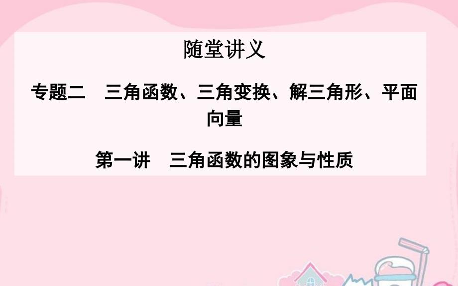 2018高考数学二轮复习 专题2 三角函数、三角变换、解三角形、平面向量 第一讲 三角函数的图象与性质课件 理_第1页