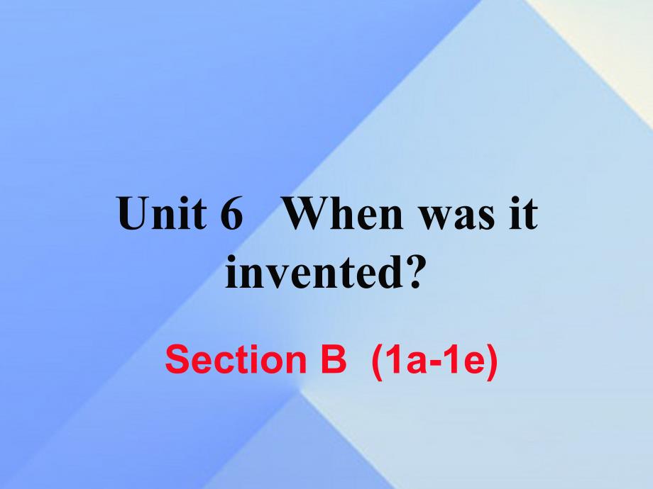 （湖南专用）2018秋九年级英语全册 unit 6 when was it invented section b（1a-1e）练习课件 （新版）人教新目标版_第1页