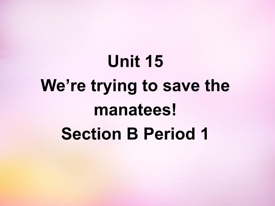 山西省太谷县明星镇中学九年级英语全册 unit 15 we’re trying to save the manatees section b课件1 人教新目标版_第1页