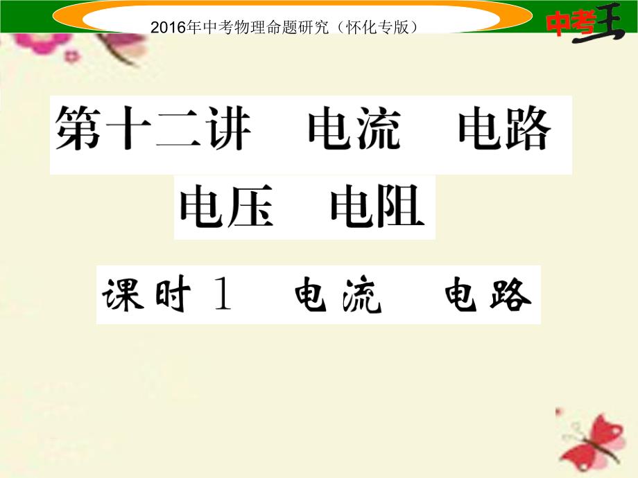 （怀化专版）2018中考物理 基础知识梳理 第12讲 电流 电路 电压 电阻 课时1 电流 电路精讲课件_第1页