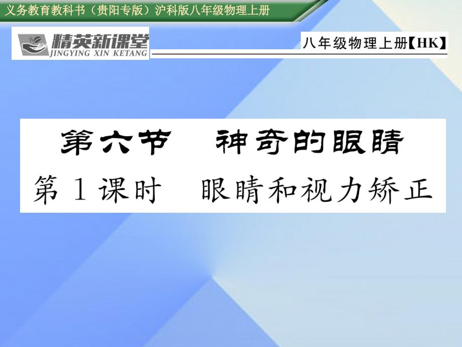 （贵阳专版）2018年秋八年级物理全册 第4章 多彩的光 第6节 神奇的眼睛 第1课时 眼睛和视力矫正课件 （新版）沪科版_第1页