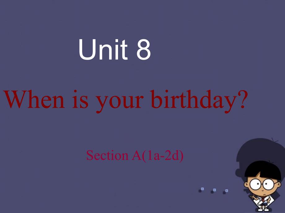 2018-2019学年七年级英语上册 unit 8 when is your birthday section a（1a-2d）课件 （新版）人教新目标版_第1页