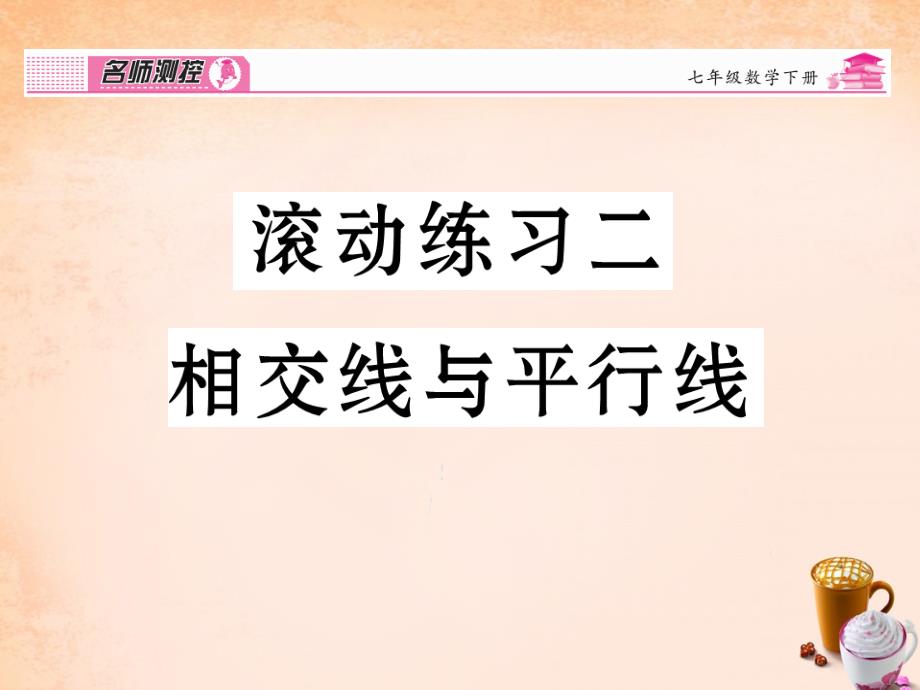 2018春七年级数学下册 滚动练习二 交线与平行线课件 （新版）新人教版_第1页