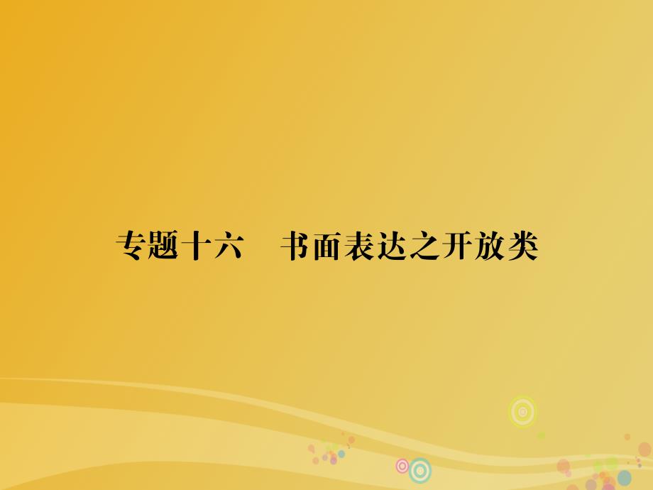 2018届高三英语二轮复习第一部分高考题型攻略篇高考题型之七书面表达专题十六书面表达之开放类课件_第1页