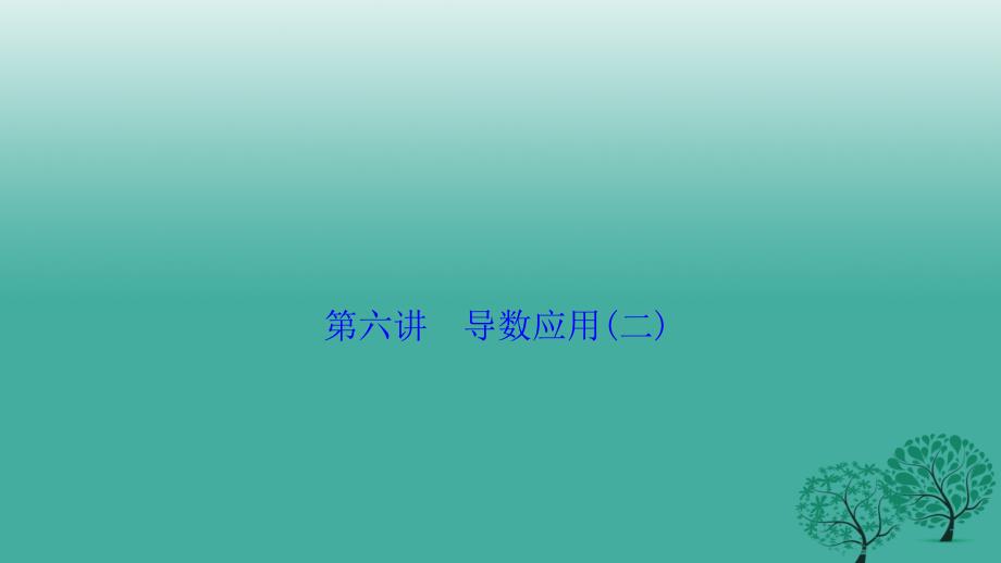 2018届高考数学二轮复习 第一部分 专题篇 专题一 集合、常用逻辑用语、不等式、函数与导数 第六讲 导数应用(二)课件 文_第1页