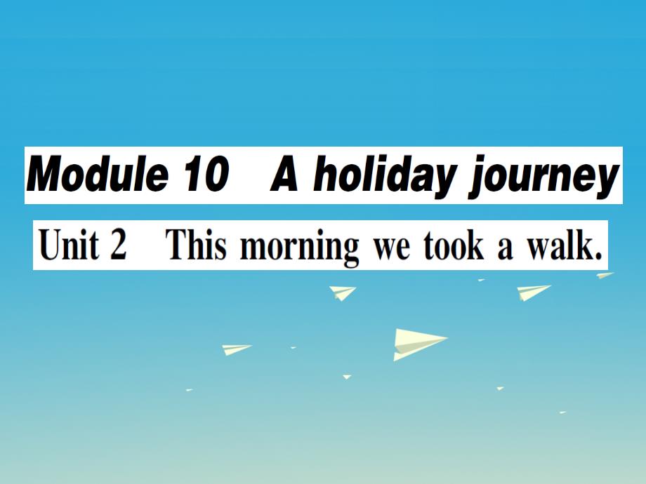 2018春七年级英语下册 module 10 a holiday journey unit 2 this morning we took a walk（第1课时）作业课件 （新版）外研版_第1页