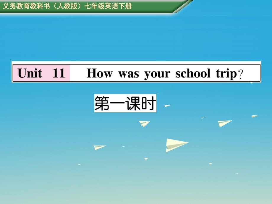 （安徽专版）2018春七年级英语下册 unit 11 how was your school trip（第1课时）习题课件 （新版）人教新目标版_第1页