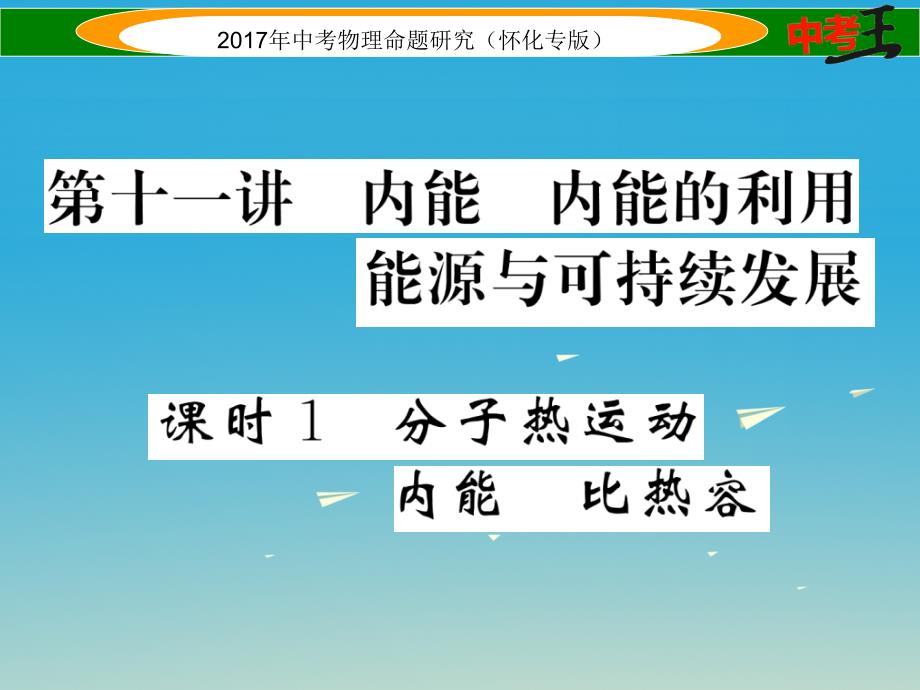 怀化专版2018年中考物理命题研究第一编教材知识梳理篇第十一讲内能内能的利用能源与可持续发展课时1内能内能的利用能源与可持续发展精讲课件_第1页