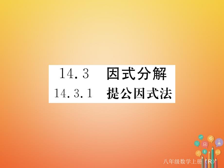 贵州专用2018-2019学年八年级数学上册14.3因式分解14.3.1提公因式法课件(新版)新人教版_第1页