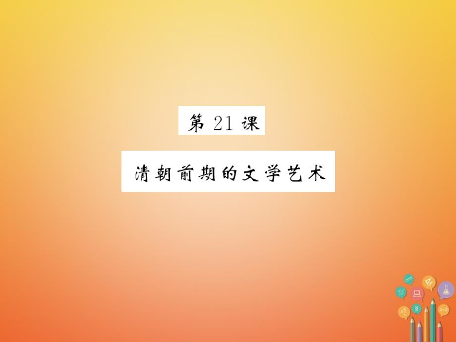 北部湾专版2018-2019学年七年级历史下册第三单元明清时期：统一多民族国家的巩固与发展第21课清朝前期的文学艺术习题课件新人教版_第1页