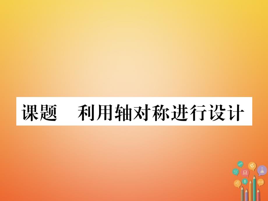 毕节专版2018-2019学年七年级数学下册第5章生活中的轴对称课题六利用轴对称进行设计当堂检测课件新版北师大版_第1页