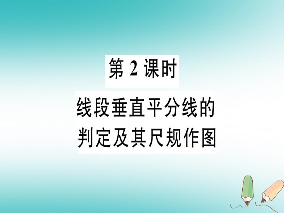 2018年秋八年级数学上册 第十六章 轴对称和中心对称 16.2 线段的垂直平分线 第2课时 线段垂直平分线的判定及其尺规作图习题课件 （新版）冀教版_第1页