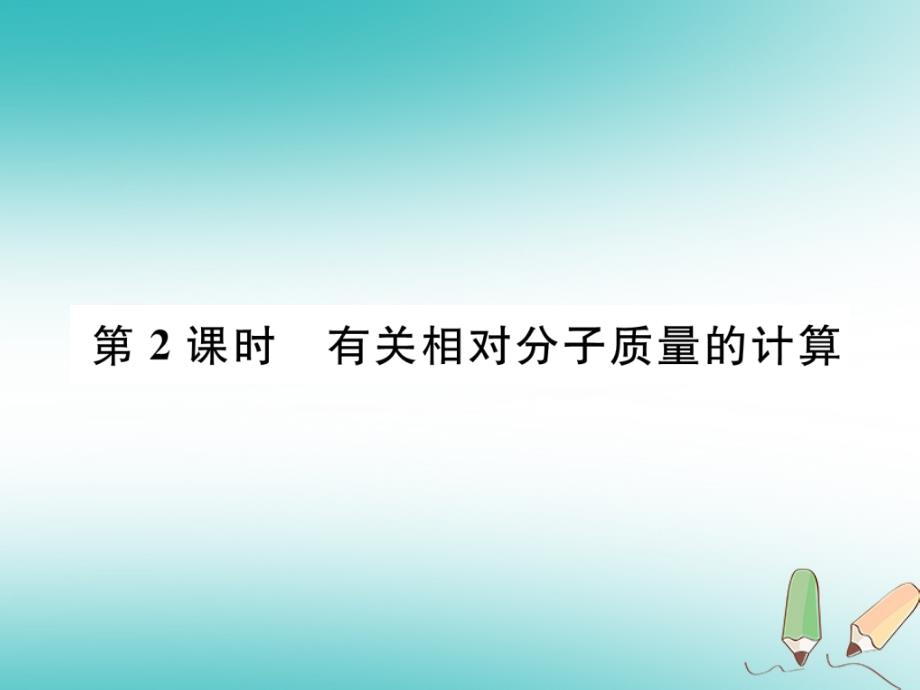 安徽专版2018秋九年级化学上册第4单元自然界的水课题4化学式与化合价第2课时有关相对分子质量的计算作业课件(新版)新人教版_第1页