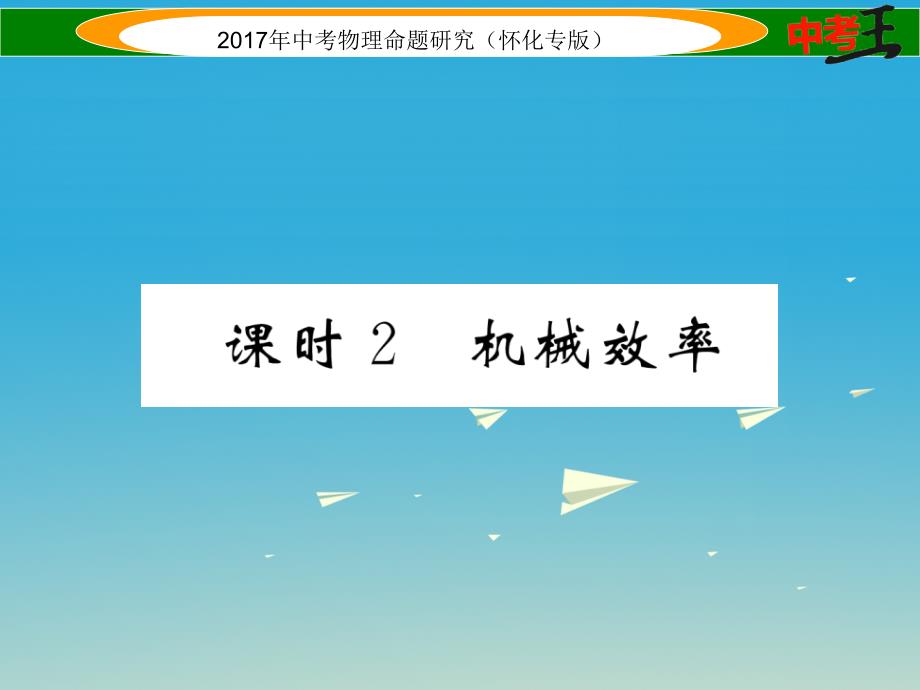 （怀化专版）2018年中考物理命题研究 第一编 教材知识梳理篇 第九讲 简单机械 课时2 机械效率（精讲）课件_第1页