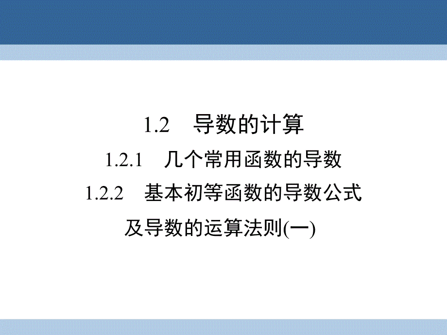 2018-2019学年高中数学 第一章 导数及其应用 1.2.1 几个常用函数的导数 1.2.2 基本初等函数的导数公式及导数的运算法则(一)课件 新人教a版选修2-2_第1页