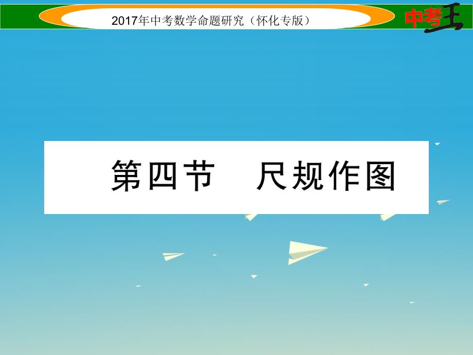 （怀化专版）2018年中考数学总复习 第一编 教材知识梳理篇 第四章 图形的初步认识与三角形、四边形 第四节 尺规作图（精讲）课件_第1页