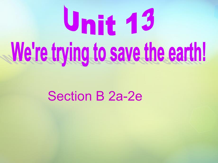 湖北省松滋市实验初级中学九年级英语全册《unit 13 we are trying to save the earth section b（2a-2e）》课件 （新版）人教新目标版_第1页