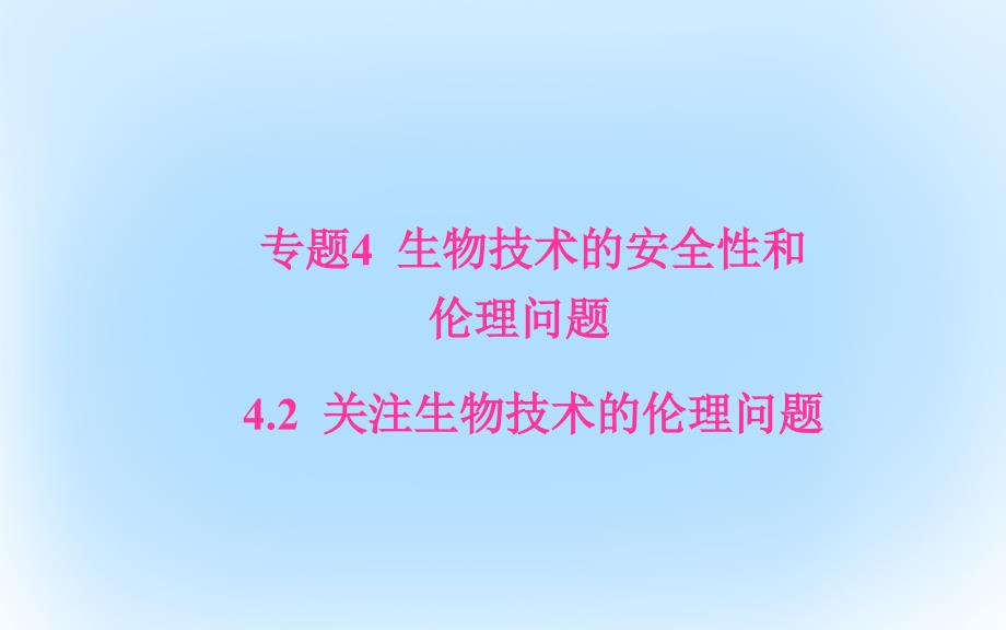 2018-2019学年高中生物 专题4 生物技术的安全性和伦理问题 4.2 关注生物技术的伦理问题课件 新人教版选修3_第1页