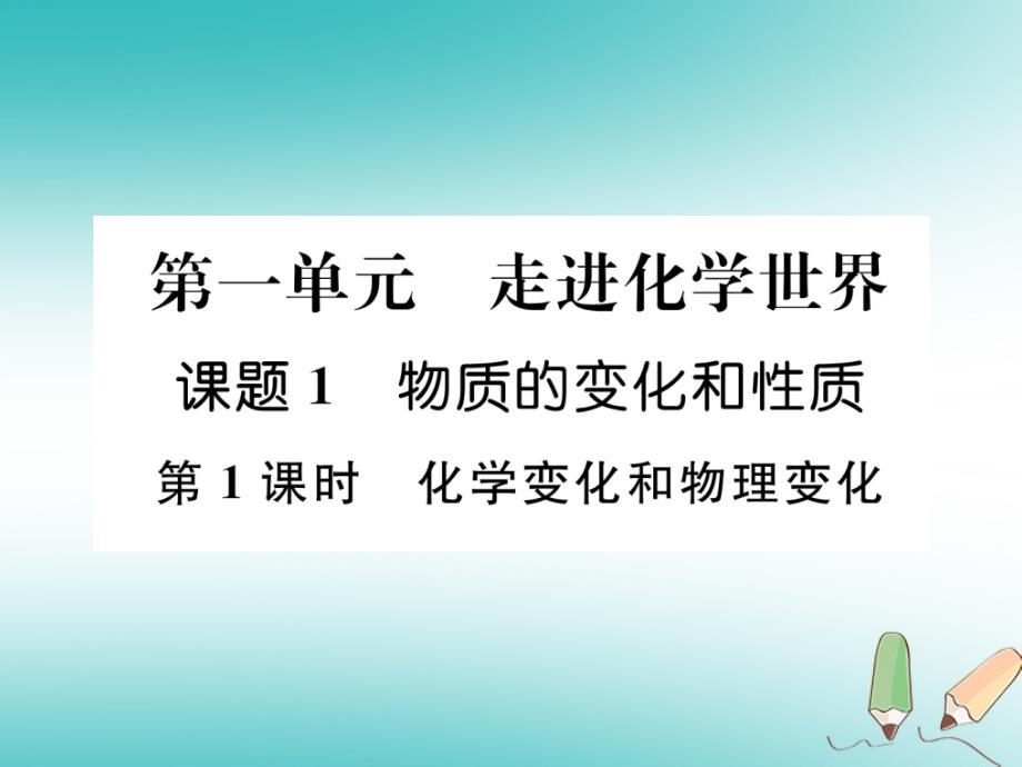 江西专版2018年秋九年级化学上册第1单元走进化学世界1.1物质的变化和性质第1课时化学变化和物理变化作业课件(新版)新人教版_第1页